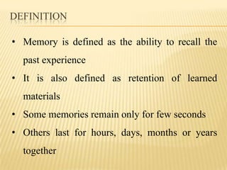 DEFINITION

• Memory is defined as the ability to recall the
  past experience
• It is also defined as retention of learne...