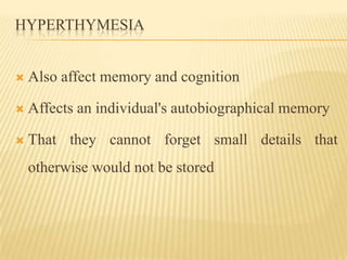 HYPERTHYMESIA


   Also affect memory and cognition

   Affects an individual's autobiographical memory

   That they c...