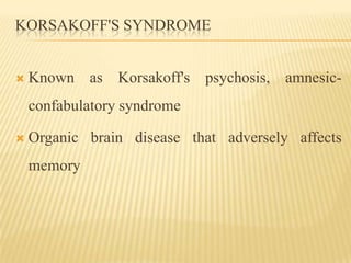 KORSAKOFF'S SYNDROME


   Known as Korsakoff's psychosis, amnesic-
    confabulatory syndrome

   Organic brain disease ...