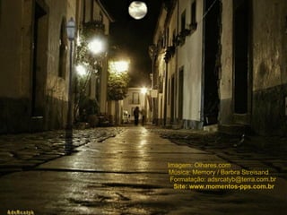 Imagem: Olhares.com  Música: Memory / Barbra Streisand  Formatação: adsrcatyb@terra.com.br  Site: www.momentos-pps.com.br  