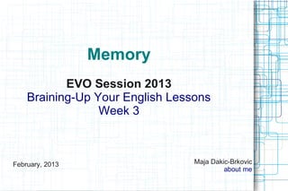 Memory
           EVO Session 2013
    Braining-Up Your English Lessons
                 Week 3



February, 2013                   Maja Dakic-Brkovic
                                          about me
 