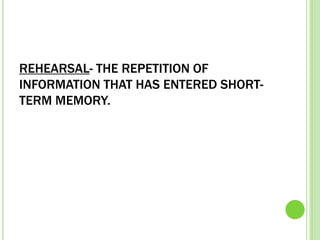 REHEARSAL- THE REPETITION OF
INFORMATION THAT HAS ENTERED SHORT-
TERM MEMORY.
 
