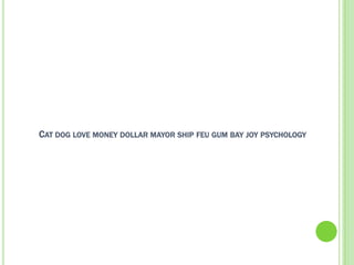 CAT DOG LOVE MONEY DOLLAR MAYOR SHIP FEU GUM BAY JOY PSYCHOLOGY
 