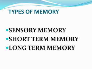 TYPES OF MEMORY

SENSORY MEMORY
SHORT TERM MEMORY
LONG TERM MEMORY
 