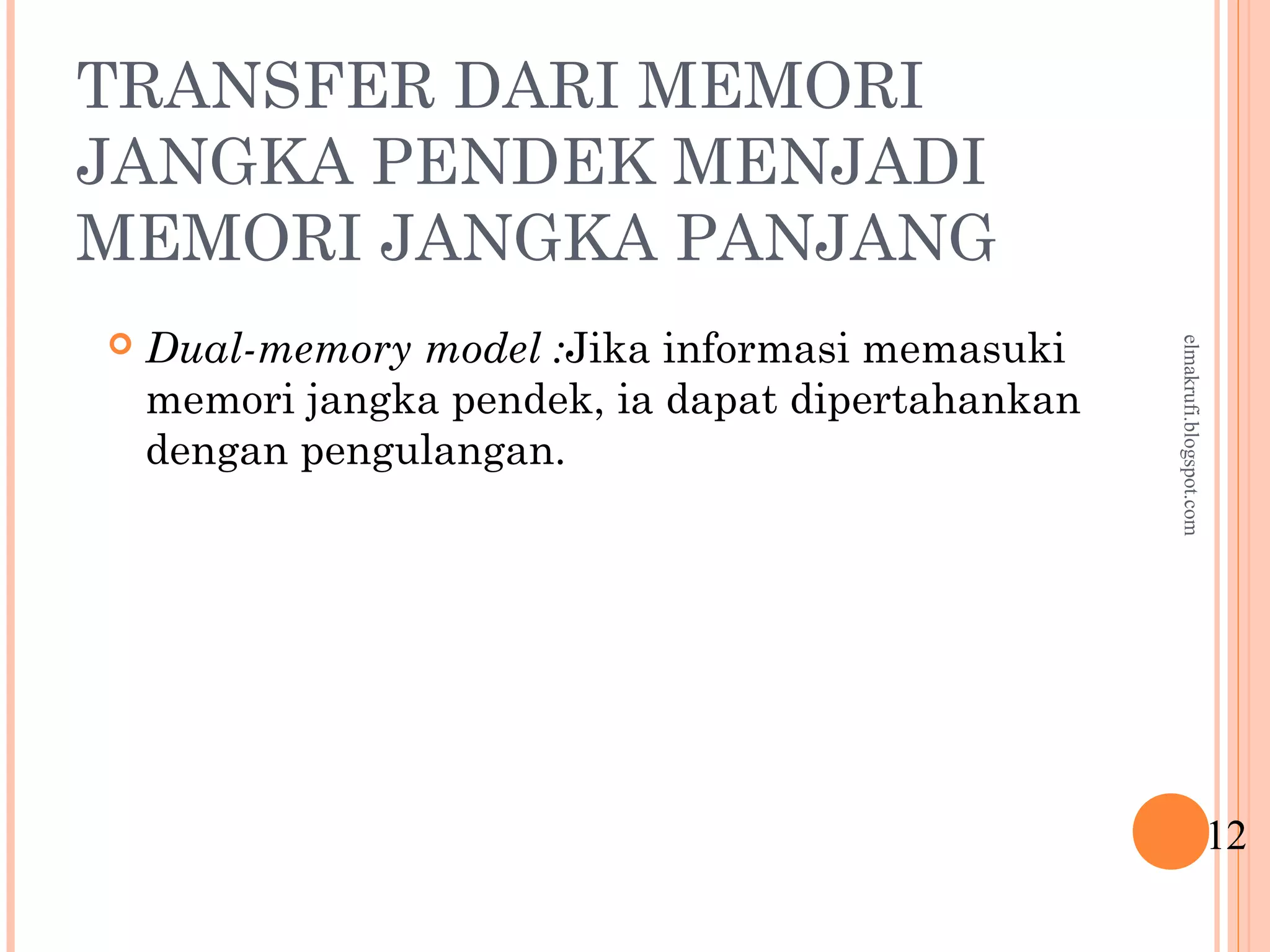 TRANSFER DARI MEMORI
JANGKA PENDEK MENJADI
MEMORI JANGKA PANJANG
 Dual-memory model :Jika informasi memasuki
memori jangka pendek, ia dapat dipertahankan
dengan pengulangan.
12
elmakrufi.blogspot.com
 
