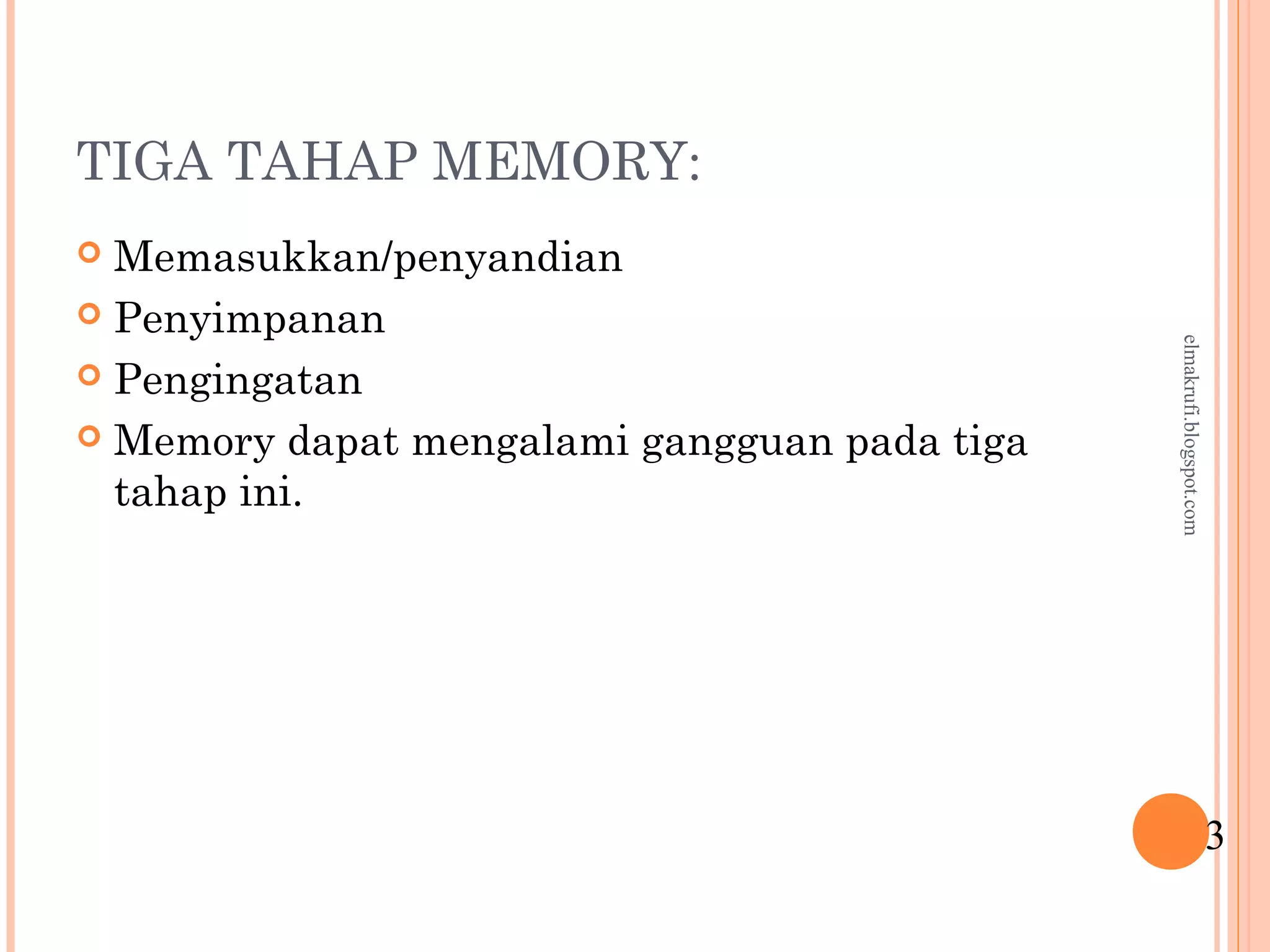 TIGA TAHAP MEMORY:
 Memasukkan/penyandian
 Penyimpanan
 Pengingatan
 Memory dapat mengalami gangguan pada tiga
tahap ini.
3
elmakrufi.blogspot.com
 