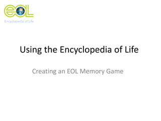 Using the Encyclopedia of Life
Creating an EOL Memory Game
 
