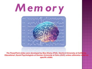Memory The PowerPoint slides were developed by Mus Khairy (PhD), Stanford University at California. Educational ,Social Psychologists at German University at Cairo (GUC) unless otherwise noted on specific slides. 