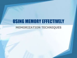 USING MEMORY EFFECTIVELY
MEMORIZATION TECHNIQUES

 
