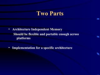 Two Parts Architecture Independent Memory Should be flexible and portable enough across platforms Implementation for a specific architecture 