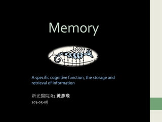 Memory
A specific cognitive function, the storage and
retrieval of information
新光醫院 R2 黃彥瑜
103-05-08
 