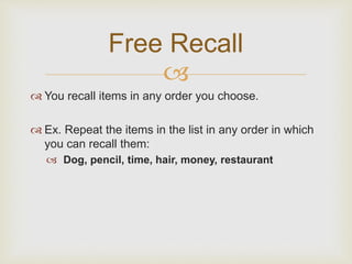 
 You recall items in any order you choose.
 Ex. Repeat the items in the list in any order in which
you can recall them...