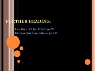 FURTHER READING:
• Log On to IT for CSEC, pg 26
• Discovering Computers, pg 197
 