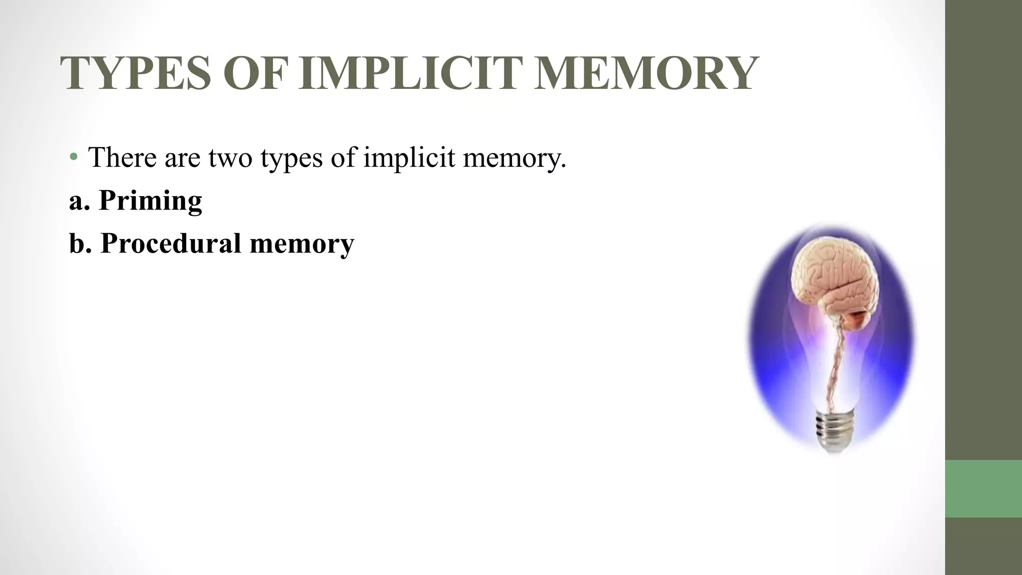 TYPES OF IMPLICIT MEMORY
• There are two types of implicit memory.
a. Priming
b. Procedural memory
 