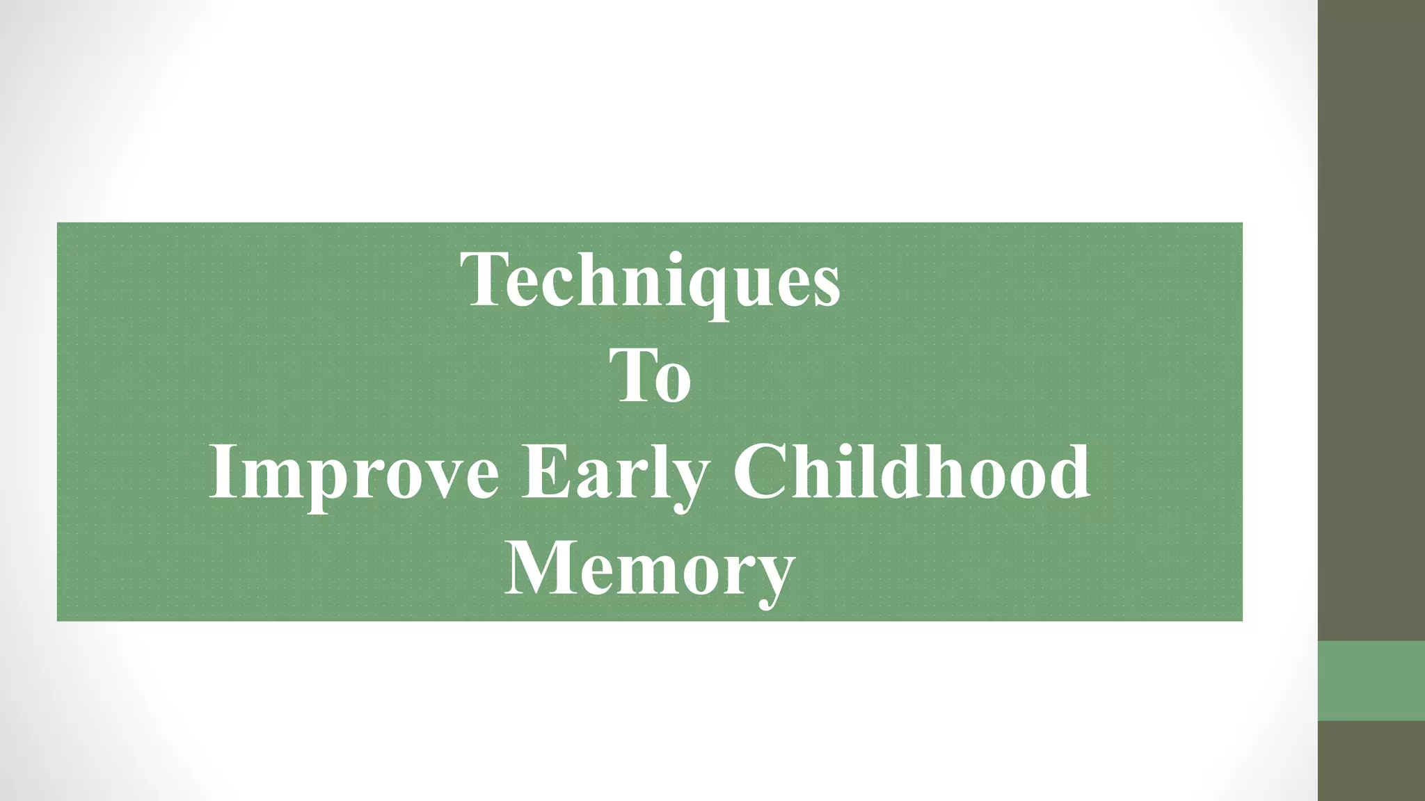 Techniques
To
Improve Early Childhood
Memory
 