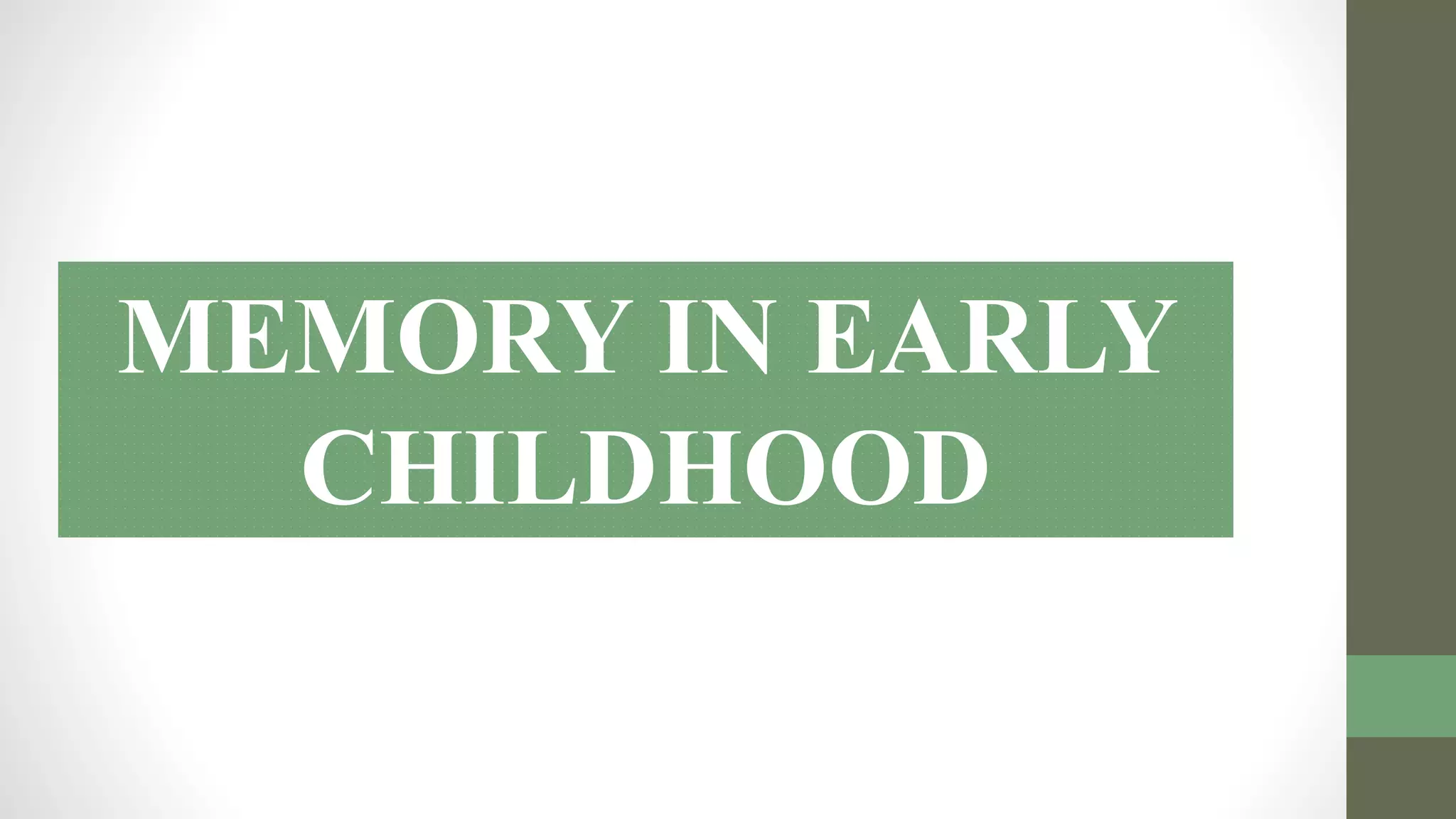 MEMORY IN EARLY
CHILDHOOD
 