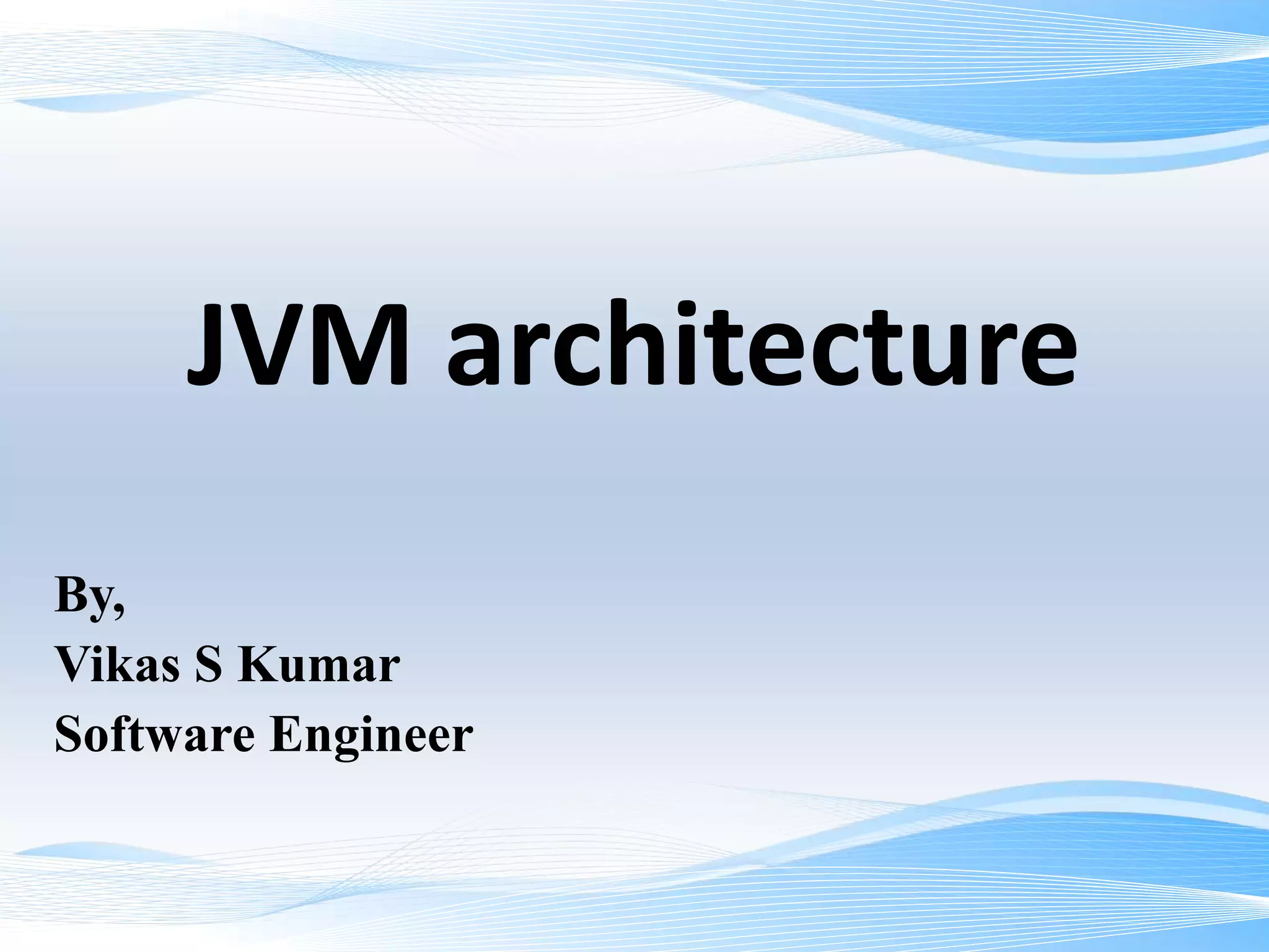 JVM architecture
By,
Vikas S Kumar
Software Engineer
 