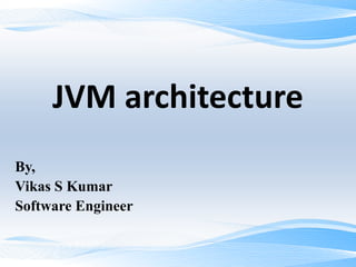 JVM architecture
By,
Vikas S Kumar
Software Engineer
 