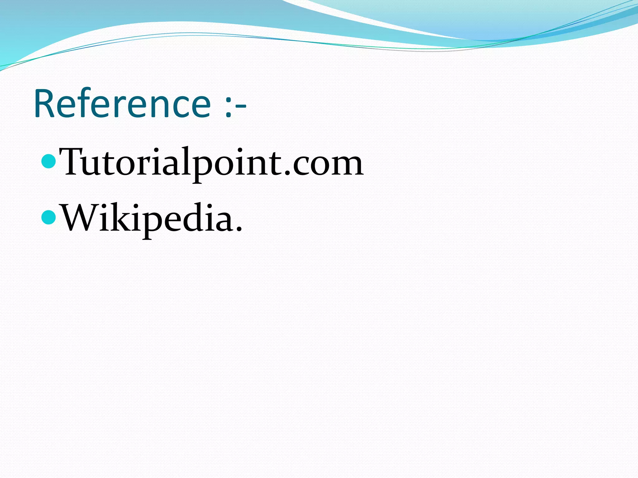 Reference :-
Tutorialpoint.com
Wikipedia.
 