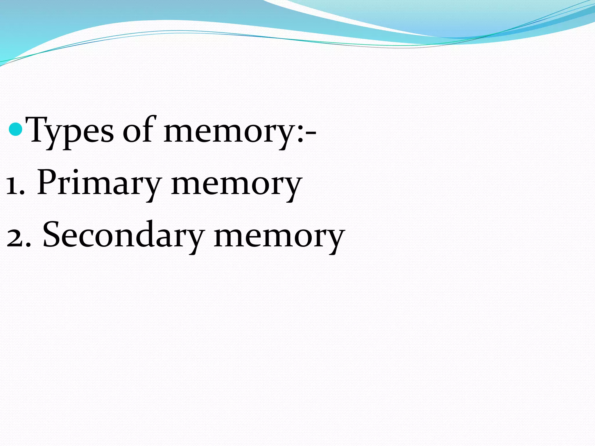 Types of memory:-
1. Primary memory
2. Secondary memory
 