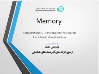 Memory
1
‫تخصصی‬ ‫کارگاه‬
‫حافظه‬ ‫توانبخشی‬
‫شناختی‬ ‫های‬ ‫هفته‬ ‫آخر‬ ‫های‬ ‫کارگاه‬ ‫سری‬ ‫از‬
Faezeh Dehghan. OTR. PhD student of neuroscience
Iran university of medical science
 