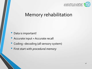 Memory rehabilitation
• Data is important!
• Accurate input = Accurate recall
• Coding –decoding (all sensory system)
• First start with procedural memory
48
 