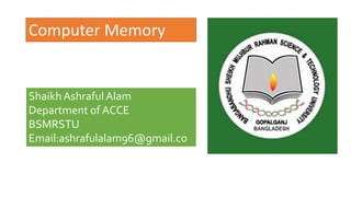 Computer Memory
ShaikhAshraful Alam
Department of ACCE
BSMRSTU
Email:ashrafulalam96@gmail.co
m
 