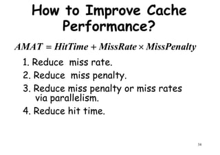 How to Improve Cache
Performance?
yMissPenaltMissRateHitTimeAMAT ×+=
1. Reduce miss rate.
2. Reduce miss penalty.
3. Reduce miss penalty or miss rates
via parallelism.
yMissPenaltMissRateHitTimeAMAT ×+=
34
via parallelism.
4. Reduce hit time.
 