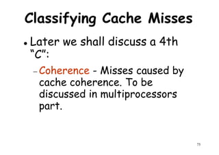 Classifying Cache Misses
Later we shall discuss a 4th
“C”:“C”:
− Coherence - Misses caused by
cache coherence. To be
discussed in multiprocessors
part.
75
part.
 