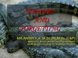 MEMORY
AND
FORGETTING
MR.ANISH.V.A .M.Sc (N),M.Sc (C&P)
PRINCIPAL & HOD IN PSYCHIATRIC NURSING
MURLIDHAR COLLEGE OF NURSING, RAJKOT
 