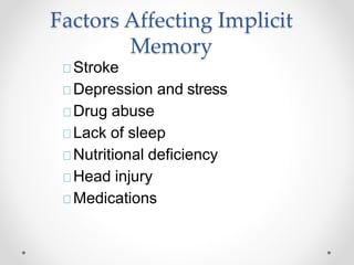Factors Affecting Implicit
Memory
Stroke
Depression and stress
Drug abuse
Lack of sleep
Nutritional deficiency
Head injury
Medications
 