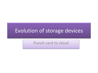 Evolution of storage devices
Punch card to cloud
 