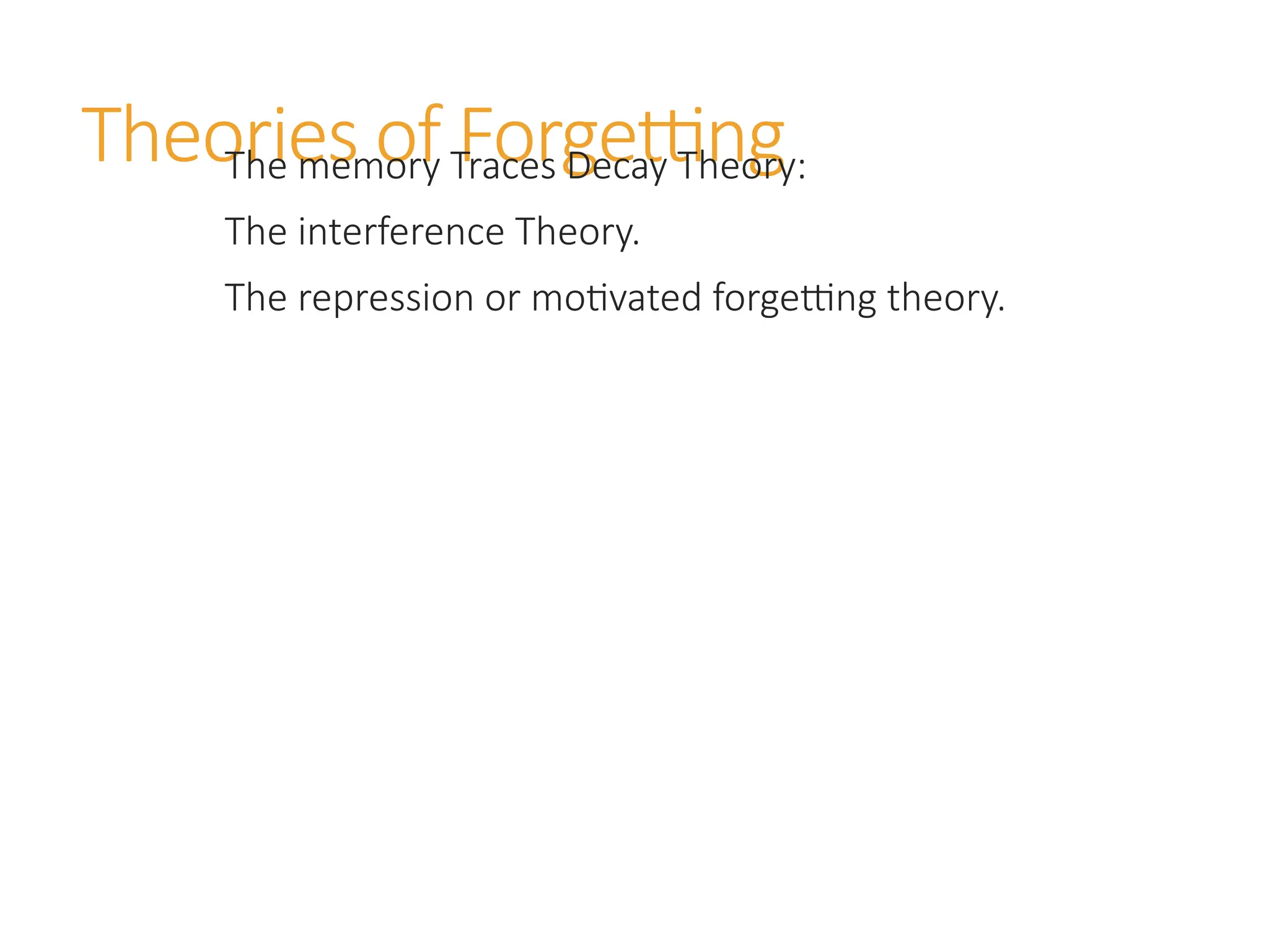 Theories of Forgetting
The memory Traces Decay Theory:
The interference Theory.
The repression or motivated forgetting theory.
 