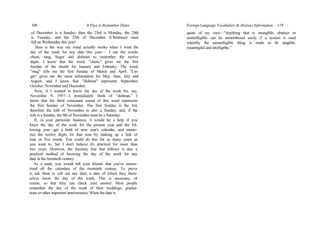 106 It Pays to Remember Dates
of December is a Sunday, then the 23rd is Monday, the 24th
is Tuesday, and the 25th of December (Christmas) must
fall on Wednesday this year!
Here is the way my mind actually works when I want the
day of the week for any date this year:— I use the words,
chum, mug, linger and dishmat to remember the twelve
digits. I know that the word, "chum," gives me the first
Sunday of the month for January and February. The word,
"mug" tells me the first Sunday of March and April. "Lin-
ger" gives me the same information for May, June, July and
August, and I know that "dishmat" represents September,
October, November and December.
Now, if I wanted to know the day of the week for, say,
November 9, 1957—I immediately think of "dishmat." I
know that the third consonant sound of this word represents
the first Sunday of November. The first Sunday is the 3rd,
therefore the loth of November is also a Sunday; and, if the
loth is a Sunday, the 9th of November must be a Saturday.
If, in your particular business, it would be a help if you
knew the day of the week for the present year and the fol-
lowing year—get a hold of next year's calendar, and memo-
rize the twelve digits for that year by making up a link of
four or five words. You could do this for as many years as
you want to, but I don't believe it's practical for more than
two years. However, the memory feat that follows is also a
practical method of knowing the day of the week for any
date in the twentieth century.
As a stunt, you would tell your friends that you've memo-
rized all the calendars of the twentieth century. To prove
it, ask them to call out any date; a date of which they them-
selves know the day of the week. This is necessary, of
course, so that they can check your answer. Most people
remember the day of the week of their weddings, gradua-
tions or other important anniversaries. When the date is
Foreign Language Vocabulary & Abstract Information 119
quote of my own—"Anything that is intangible, abstract or
unintelligible can be remembered easily if a system is used
whereby the unintelligible thing is made to be tangible,
meaningful and intelligible."
 