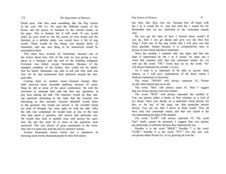 172 The Importance of Memory
Greek poet, who first used something like the Peg system
in the year 500 b.c. He used the different rooms of his
house, and the pieces of furniture in the various rooms, as
his pegs. This is limited, but it will work. If you would
make up your mind to use the rooms of your house and the
furniture in a definite order, you would have a list of peg
words. These would be the things you already know or
remember, and any new thing to be memorized would be
associated to them.
This must have worked for Simonides, because one of
the stories about him, tells of the time he was giving a reci-
tation at a banquet, and the roof of the building collapsed.
Everyone was killed, except Simonides. Because of the
mangled condition of the bodies, they could not be identi-
fied for burial. Simonides was able to tell just who each one
was; for he had memorized their positions around the ban-
quet table.
Coming back to modern times—General George Mar-
shall received some favorable publicity because of some-
thing he did at some of his press conferences. He told the
newsmen to interrupt him and ask him any questions, at
any time during his talk. The reporters would do that, ask-
ing questions pertaining to the topic that the General was
discussing at that moment. General Marshall would listen
to the question, but would not answer it. He wouldn't break
his train of thought, but went right on with his talk. After
the talk was completed, he would look at one of the men
who had asked a question, and answer that particular one.
He would then look at another man, and answer his ques-
tion. He did this until all or most of the questions were
answered. This was alwavs of great amazement to the news-
men; but it is quite easy with the aid of a memory system.
Former Postmaster James Farley has a reputation of
knowing some twenty thousand people by their first names.
Peg System of Memory 53
tier, deer, dire, dray, tree, etc., because they all begin with
the t or d sound for #1, and end with the r sound for #4.
Remember that we are interested in the consonant sounds
only.
Do you get the idea of how I formed those words? If
you do, then I can go ahead and give you the first few
"pegs." Each one of the peg words that I will give you has
been specially chosen because it is comparatively easy to
picture in your mind, and that is important.
Since the number 1 contains only one digit, and that one
digit is represented by the t or d sound, we must use a
word that contains only that one consonant sound. So, we
will use the word, "TIE." From here on in, the word, "tie"
will always represent the number 1 to you.
As I said, it is important to be able to picture these
objects, so I will give explanations of all those where I
think an explanation is necessary.
The word, "NOAH" will always represent #2. Picture
an old, white haired man on an ark.
The word, "MA" will always mean #3. Here I suggest
that you always picture your own mother.
The word, "RYE" will always represent the number 4.
You can picture either a bottle of Rye whiskey or a loaf of
rye bread. Once you decide on a particular mind picture for
this, or for any of the pegs, use that particular picture
always. You can see how I arrive at these words. They all
have only one consonant sound, and that one sound is the
one representing the digit of the number.
The word, "LAW" will always represent #5. The word
"law" itself, cannot be pictured; I suggest that you picture
any policeman, in uniform, because they represent the law.
Number 6 is the word "SHOE." Number 7 is the word
"COW." Number 8 is the word, "IVY." For this one, you
can picture either Poison Ivy, or ivy growing all over the
 