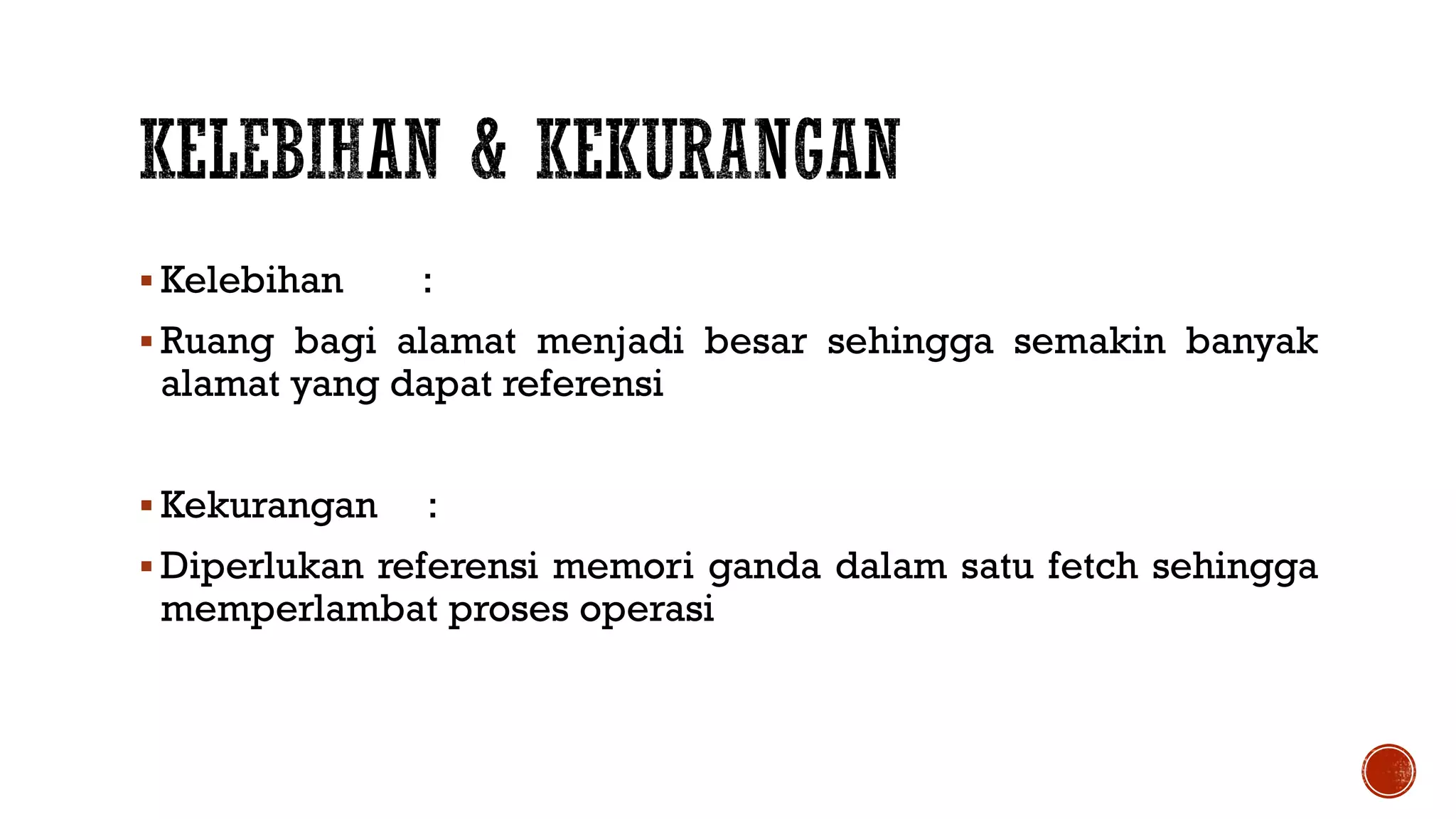  Kelebihan :
 Ruang bagi alamat menjadi besar sehingga semakin banyak
alamat yang dapat referensi
 Kekurangan :
 Diperlukan referensi memori ganda dalam satu fetch sehingga
memperlambat proses operasi
 