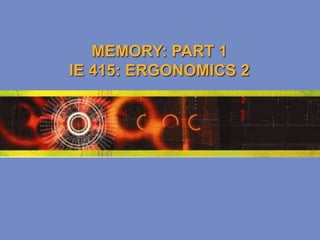 MEMORY: PART 1
IE 415: ERGONOMICS 2
 