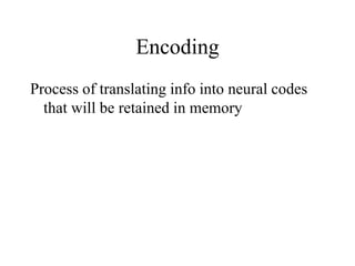 Encoding
Process of translating info into neural codes
that will be retained in memory
 