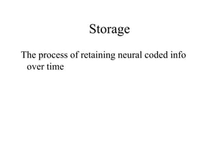 Storage
The process of retaining neural coded info
over time
 