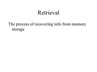 Retrieval
The process of recovering info from memory
storage
 