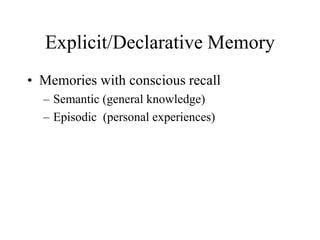 Explicit/Declarative Memory
• Memories with conscious recall
– Semantic (general knowledge)
– Episodic (personal experiences)
 