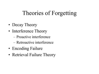 Theories of Forgetting
• Decay Theory
• Interference Theory
– Proactive interference
– Retroactive interference
• Encoding Failure
• Retrieval Failure Theory
 