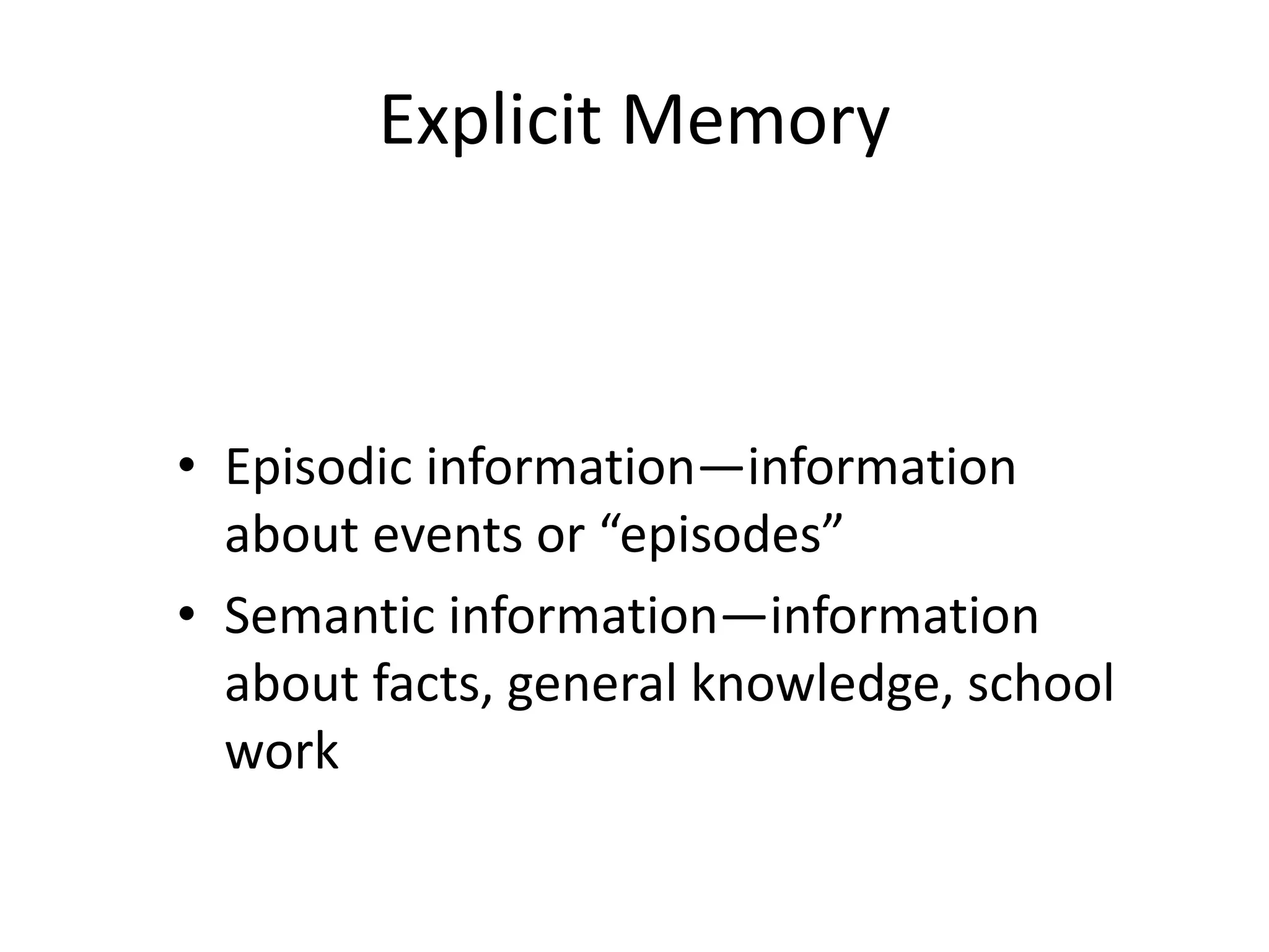 Explicit Memory
• Episodic information—information
about events or “episodes”
• Semantic information—information
about facts, general knowledge, school
work
 