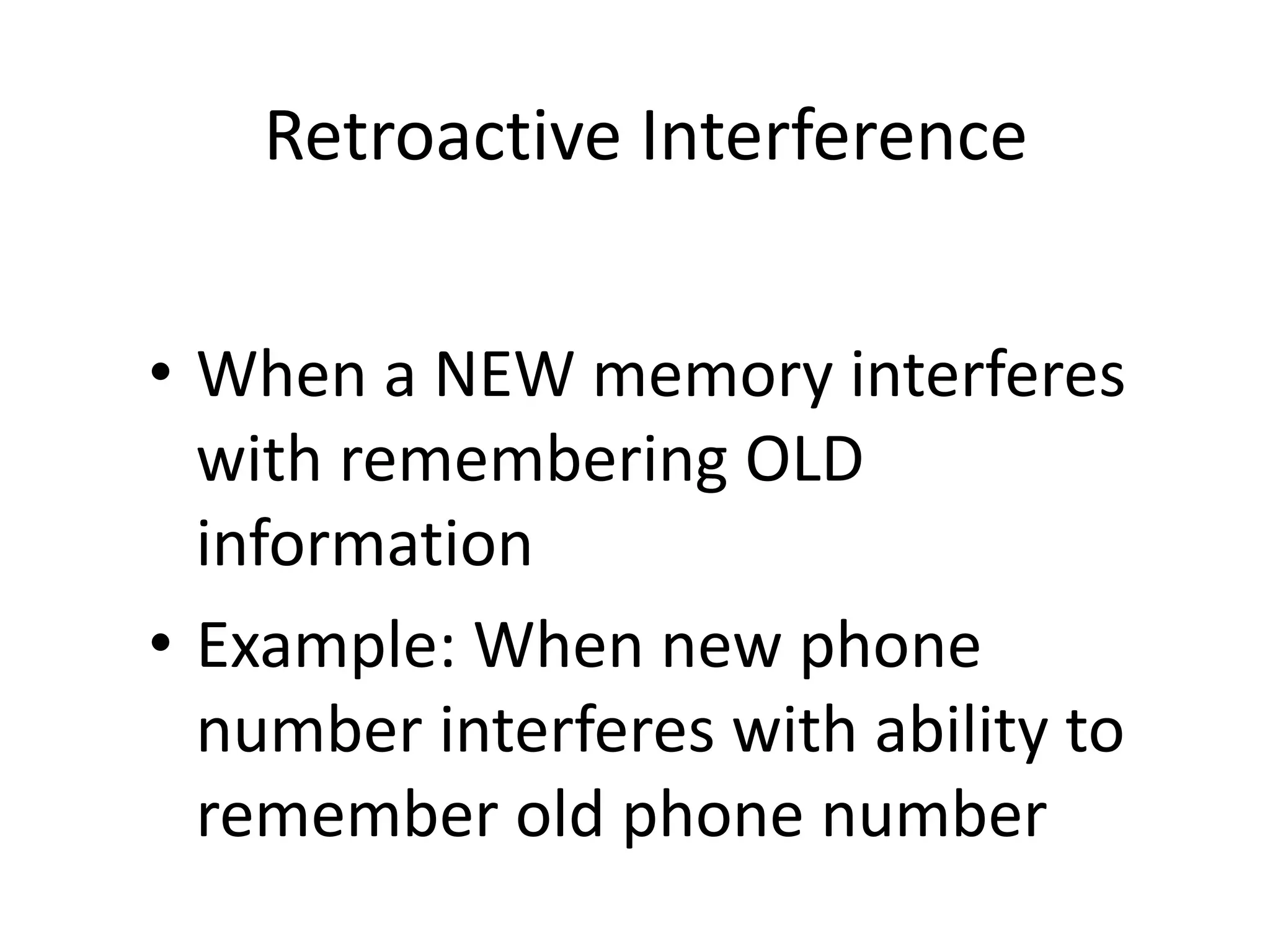 Retroactive Interference
• When a NEW memory interferes
with remembering OLD
information
• Example: When new phone
number interferes with ability to
remember old phone number
 