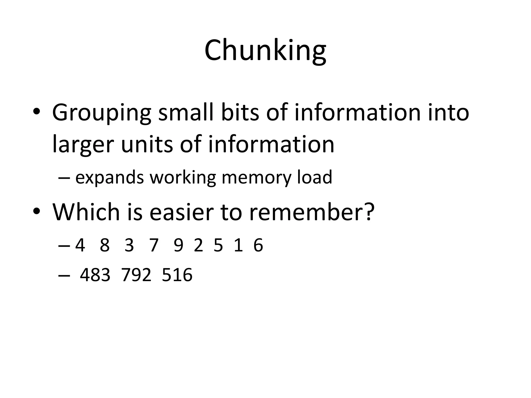Chunking
• Grouping small bits of information into
larger units of information
– expands working memory load
• Which is easier to remember?
– 4 8 3 7 9 2 5 1 6
– 483 792 516
 