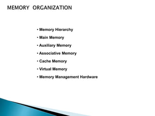 • Memory Hierarchy
• Main Memory
• Auxiliary Memory
• Associative Memory
• Cache Memory
• Virtual Memory
• Memory Management Hardware
 