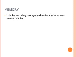 MEMORY
 It is the encoding ,storage and retrieval of what was
learned earlier.
 