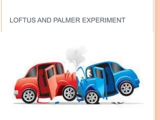 LOFTUS AND PALMER EXPERIMENT
 