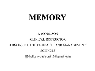 MEMORY
AYO NELSON
CLINICAL INSTRUCTOR
LIRA INSTTITUTE OF HEALTH AND MANAGEMENT
SCIENCES
EMAIL: ayonelson617@gmail.com
 