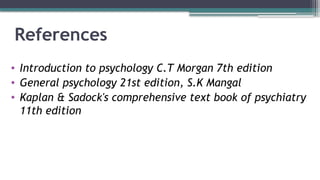 References
• Introduction to psychology C.T Morgan 7th edition
• General psychology 21st edition, S.K Mangal
• Kaplan & Sadock's comprehensive text book of psychiatry
11th edition
 